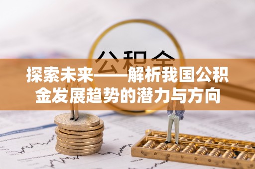 栾川探索未来——解析我国公积金发展趋势的潜力与方向