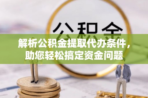 栾川解析公积金提取代办条件，助您轻松搞定资金问题