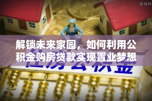 栾川解锁未来家园，如何利用公积金购房贷款实现置业梦想