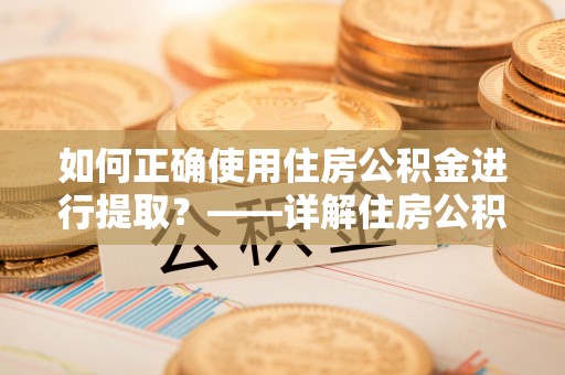 栾川如何正确使用住房公积金进行提取？——详解住房公积金代办提取流程与注意事项