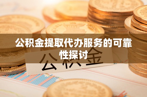 栾川公积金提取代办服务的可靠性探讨