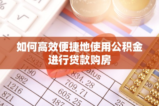 栾川如何高效便捷地使用公积金进行贷款购房