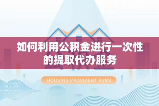 栾川如何利用公积金进行一次性的提取代办服务