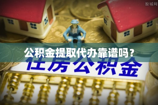 栾川公积金提取代办靠谱吗？