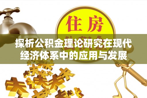栾川探析公积金理论研究在现代经济体系中的应用与发展