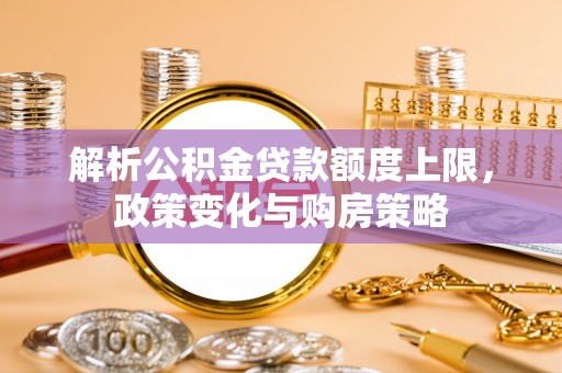栾川解析公积金贷款额度上限，政策变化与购房策略