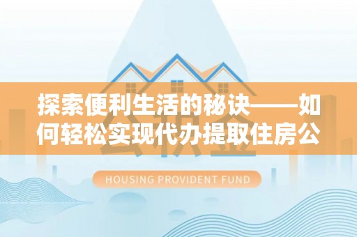 栾川探索便利生活的秘诀——如何轻松实现代办提取住房公积金