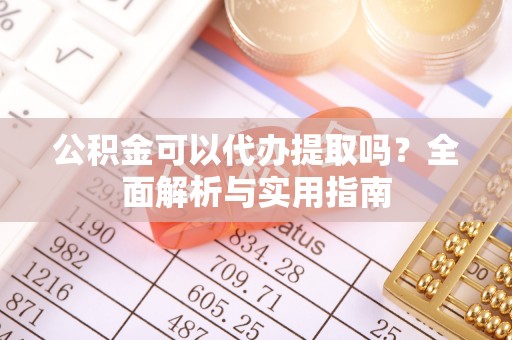 栾川公积金可以代办提取吗？全面解析与实用指南