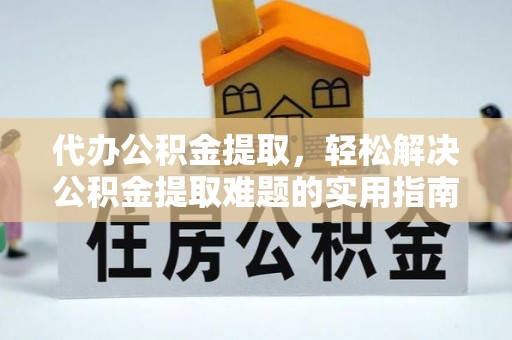 栾川代办公积金提取，轻松解决公积金提取难题的实用指南