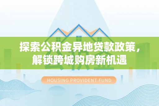 栾川探索公积金异地贷款政策，解锁跨城购房新机遇