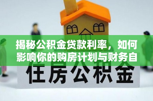 栾川揭秘公积金贷款利率，如何影响你的购房计划与财务自由