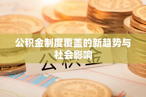 栾川公积金制度覆盖的新趋势与社会影响