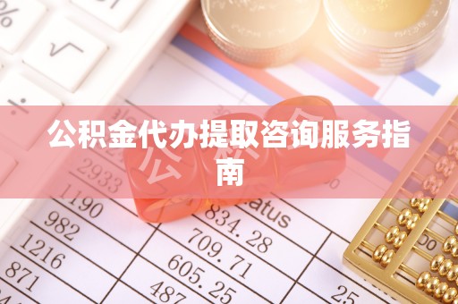 栾川公积金代办提取咨询服务指南