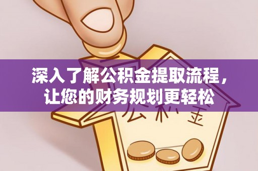 栾川深入了解公积金提取流程，让您的财务规划更轻松