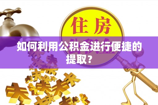 栾川如何利用公积金进行便捷的提取？
