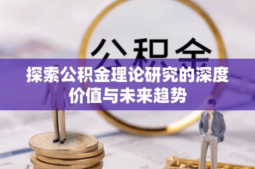 栾川探索公积金理论研究的深度价值与未来趋势