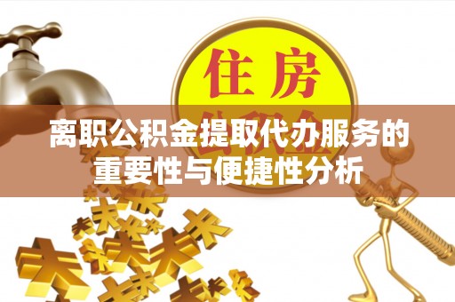 栾川离职公积金提取代办服务的重要性与便捷性分析