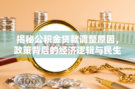 栾川揭秘公积金贷款调整原因，政策背后的经济逻辑与民生考量