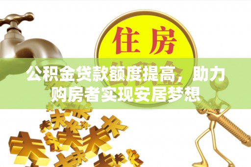 栾川公积金贷款额度提高，助力购房者实现安居梦想