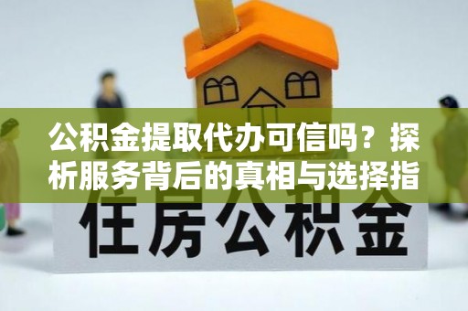 栾川公积金提取代办可信吗？探析服务背后的真相与选择指南