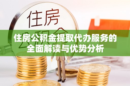 栾川住房公积金提取代办服务的全面解读与优势分析