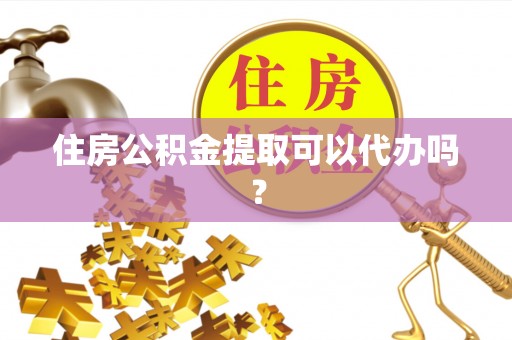 栾川住房公积金提取可以代办吗？