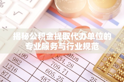 栾川揭秘公积金提取代办单位的专业服务与行业规范