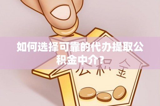栾川如何选择可靠的代办提取公积金中介？