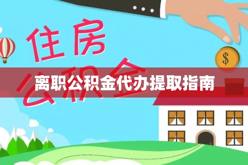 栾川离职公积金代办提取指南