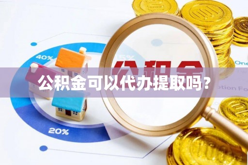 栾川公积金可以代办提取吗？