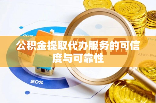 栾川公积金提取代办服务的可信度与可靠性