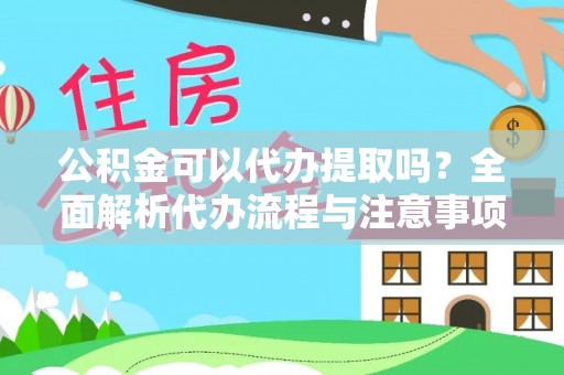 栾川公积金可以代办提取吗？全面解析代办流程与注意事项