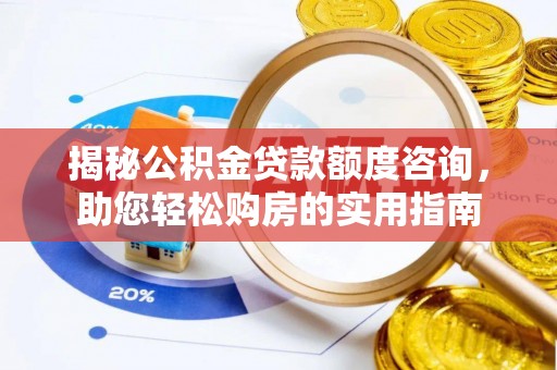栾川揭秘公积金贷款额度咨询，助您轻松购房的实用指南