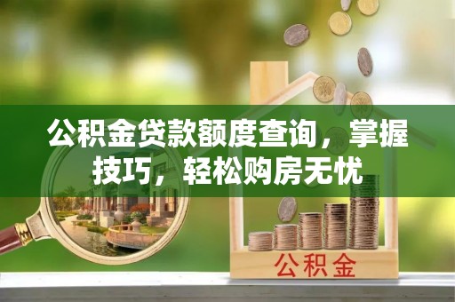栾川公积金贷款额度查询，掌握技巧，轻松购房无忧