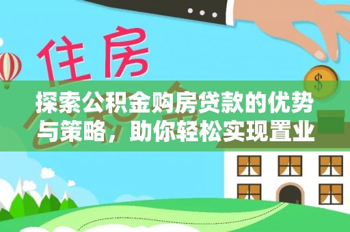 栾川探索公积金购房贷款的优势与策略，助你轻松实现置业梦想
