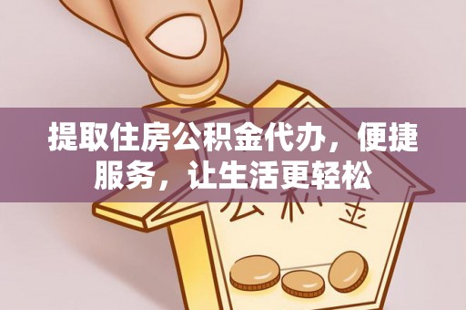 栾川提取住房公积金代办，便捷服务，让生活更轻松