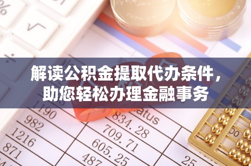栾川解读公积金提取代办条件，助您轻松办理金融事务