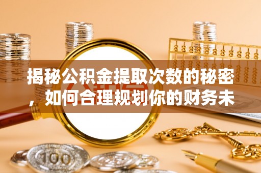 栾川揭秘公积金提取次数的秘密，如何合理规划你的财务未来？
