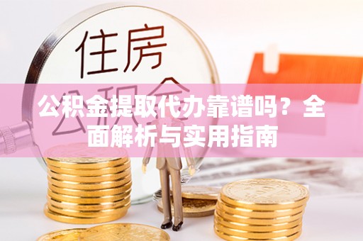 栾川公积金提取代办靠谱吗？全面解析与实用指南