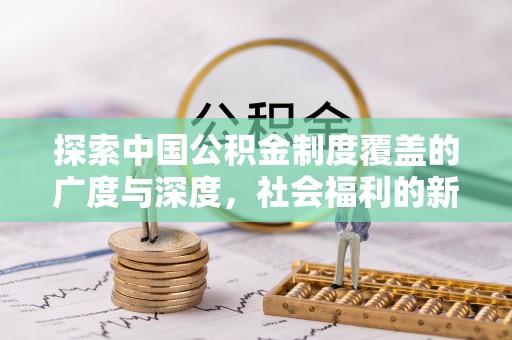 栾川探索中国公积金制度覆盖的广度与深度，社会福利的新篇章