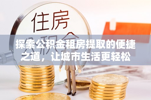 栾川探索公积金租房提取的便捷之道，让城市生活更轻松