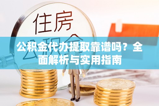 栾川公积金代办提取靠谱吗？全面解析与实用指南