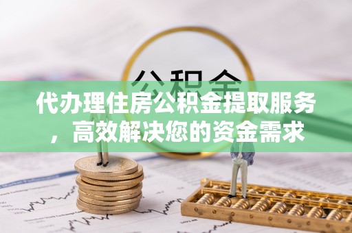 栾川代办理住房公积金提取服务，高效解决您的资金需求