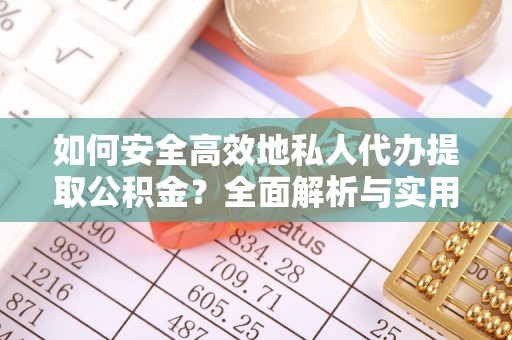 栾川如何安全高效地私人代办提取公积金？全面解析与实用建议