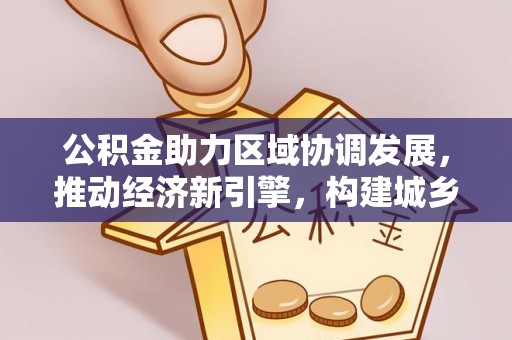 栾川公积金助力区域协调发展，推动经济新引擎，构建城乡一体化新格局