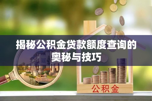 栾川揭秘公积金贷款额度查询的奥秘与技巧