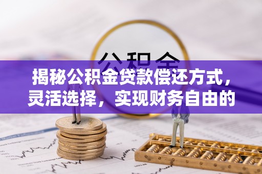 栾川揭秘公积金贷款偿还方式，灵活选择，实现财务自由的智慧之道