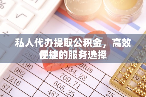 栾川私人代办提取公积金，高效便捷的服务选择