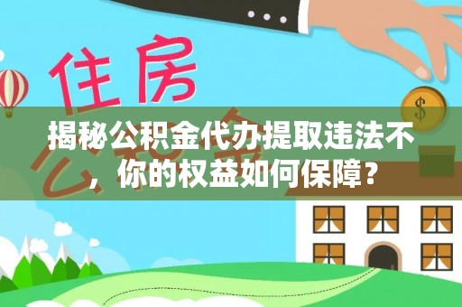 栾川揭秘公积金代办提取违法不，你的权益如何保障？