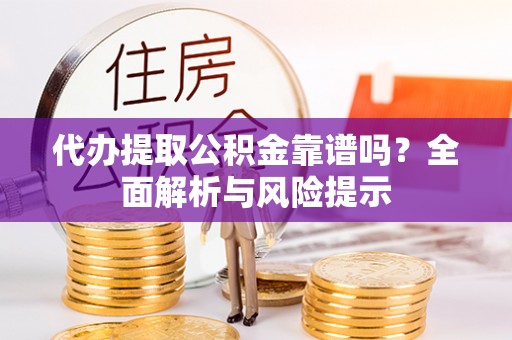 栾川代办提取公积金靠谱吗？全面解析与风险提示